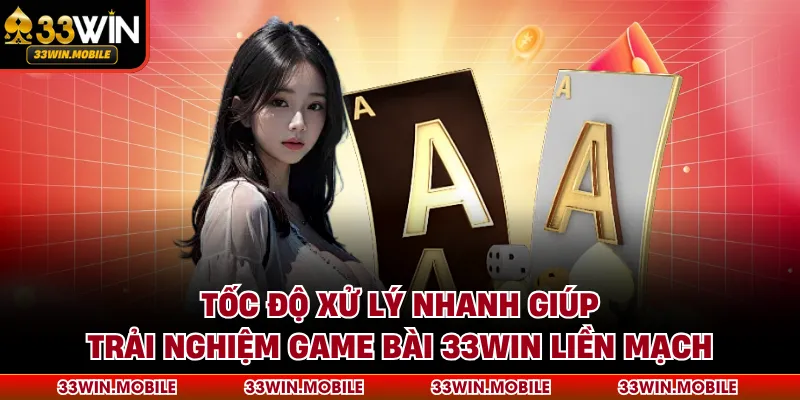 Tốc độ xử lý nhanh giúp trải nghiệm game bài 33WIN liền mạch